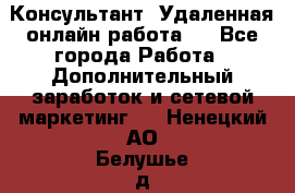 Консультант. Удаленная онлайн работа.  - Все города Работа » Дополнительный заработок и сетевой маркетинг   . Ненецкий АО,Белушье д.